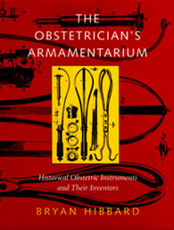 The Obstetrician’s Armamentarium: Historical Obstetric Instruments and Their Inventors by Brian Hibbard, MD (London), PhD