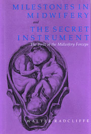 Milestones in Midwifery and The Secret Instrument: The Birth of the Midwifery Forceps by Walter Radcliffe, M.B., B.Chir., M.R.C.S